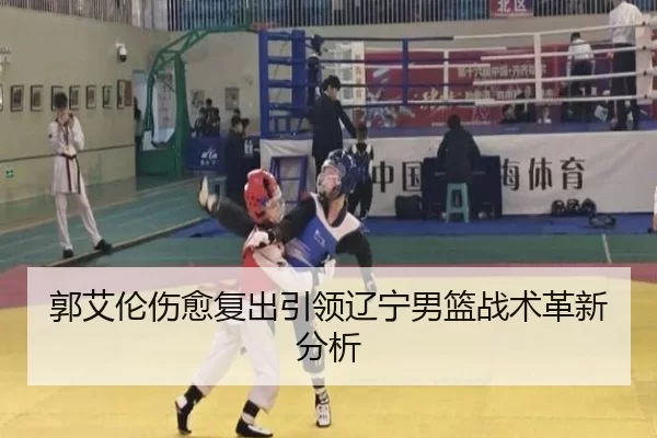郭艾伦伤愈复出引领辽宁男篮战术革新分析