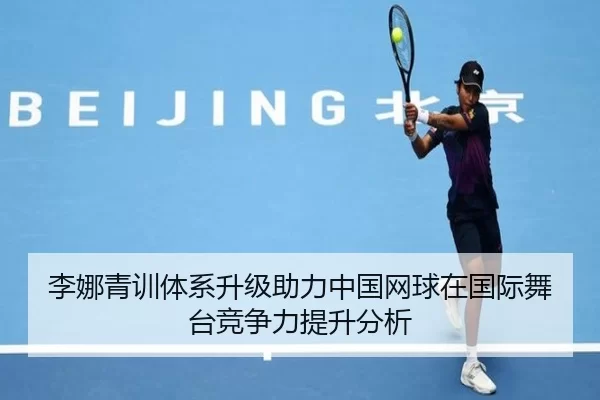 李娜青训体系升级助力中国网球在国际舞台竞争力提升分析